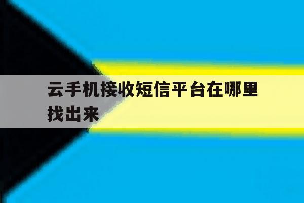云手机接收短信平台在哪里找出来 云手机接收短信平台在哪里找出来
