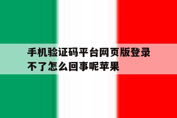 手机验证码平台网页版登录不了怎么回事呢苹果的简单介绍 手机验证码平台网页版登录不了怎么回事呢苹果的简单介绍