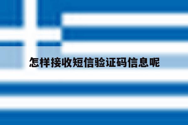 怎样接收短信验证码信息呢 怎样接收短信验证码信息呢