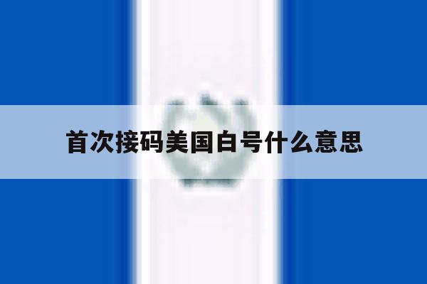 首次接码美国白号什么意思 首次接码美国白号什么意思