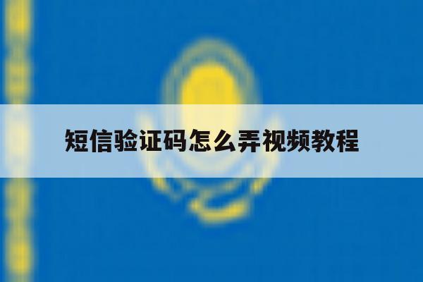 短信验证码怎么弄视频教程 短信验证码怎么弄视频教程