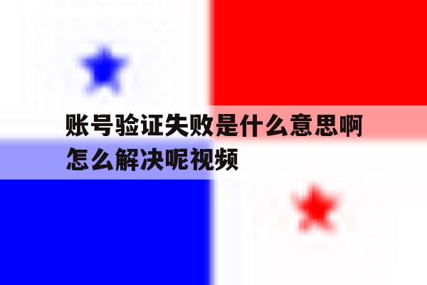 账号验证失败是什么意思啊怎么解决呢视频 账号验证失败是什么意思啊怎么解决呢视频