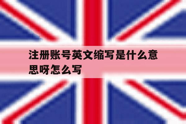 注册账号英文缩写是什么意思呀怎么写 注册账号英文缩写是什么意思呀怎么写