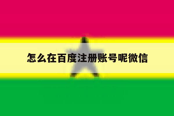 怎么在百度注册账号呢微信