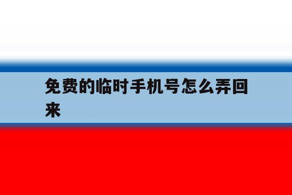 免费的临时手机号怎么弄回来 免费的临时手机号怎么弄回来