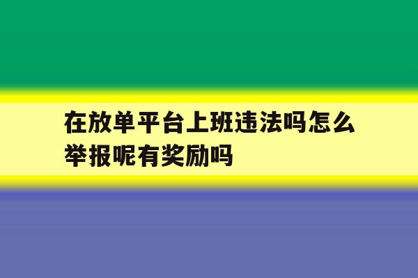 包含在放单平台上班违法吗怎么举报呢有奖励吗的词条 包含在放单平台上班违法吗怎么举报呢有奖励吗的词条