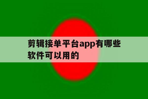 剪辑接单平台app有哪些软件可以用的的简单介绍 剪辑接单平台app有哪些软件可以用的的简单介绍