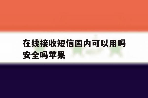 在线接收短信国内可以用吗安全吗苹果 在线接收短信国内可以用吗安全吗苹果