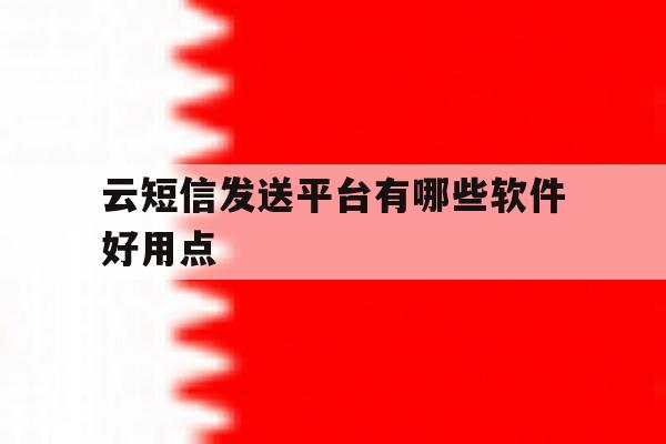 云短信发送平台有哪些软件好用点 云短信发送平台有哪些软件好用点