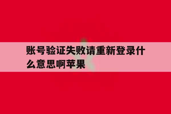 账号验证失败请重新登录什么意思啊苹果 账号验证失败请重新登录什么意思啊苹果