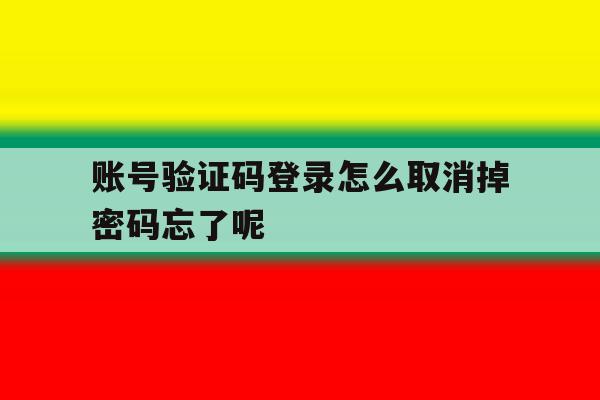 账号验证码登录怎么取消掉密码忘了呢 账号验证码登录怎么取消掉密码忘了呢