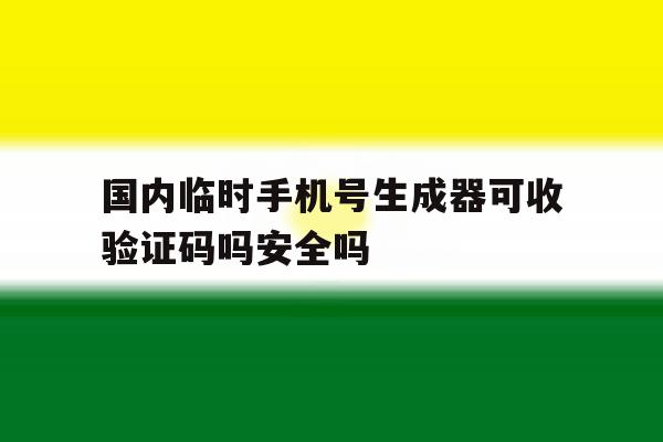 包含国内临时手机号生成器可收验证码吗安全吗的词条 包含国内临时手机号生成器可收验证码吗安全吗的词条
