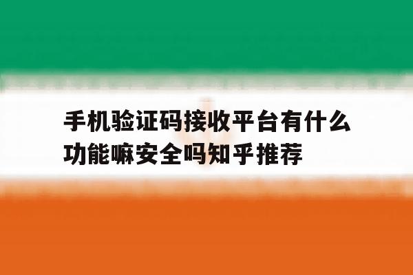 手机验证码接收平台有什么功能嘛安全吗知乎推荐的简单介绍 手机验证码接收平台有什么功能嘛安全吗知乎推荐的简单介绍