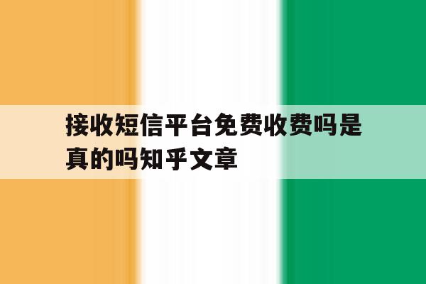 接收短信平台免费收费吗是真的吗知乎文章的简单介绍 接收短信平台免费收费吗是真的吗知乎文章的简单介绍