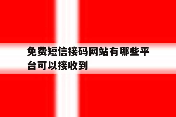 免费短信接码网站有哪些平台可以接收到 免费短信接码网站有哪些平台可以接收到