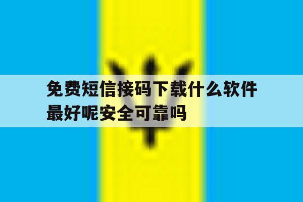 免费短信接码下载什么软件最好呢安全可靠吗的简单介绍 免费短信接码下载什么软件最好呢安全可靠吗的简单介绍