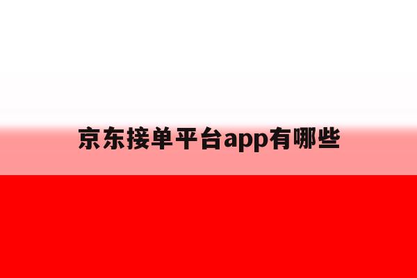 京东接单平台app有哪些 京东接单平台app有哪些