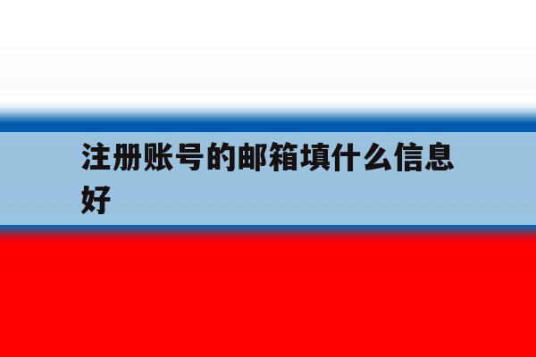 注册账号的邮箱填什么信息好