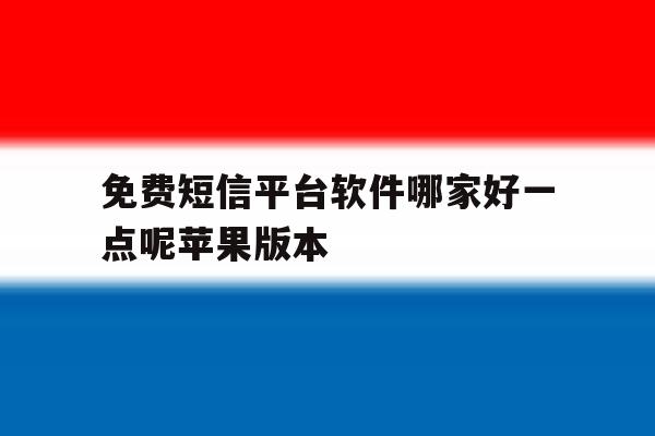 免费短信平台软件哪家好一点呢苹果版本 免费短信平台软件哪家好一点呢苹果版本