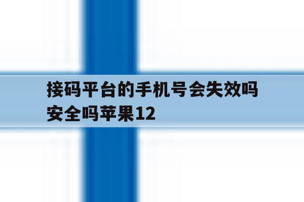 包含接码平台的手机号会失效吗安全吗苹果12的词条 包含接码平台的手机号会失效吗安全吗苹果12的词条