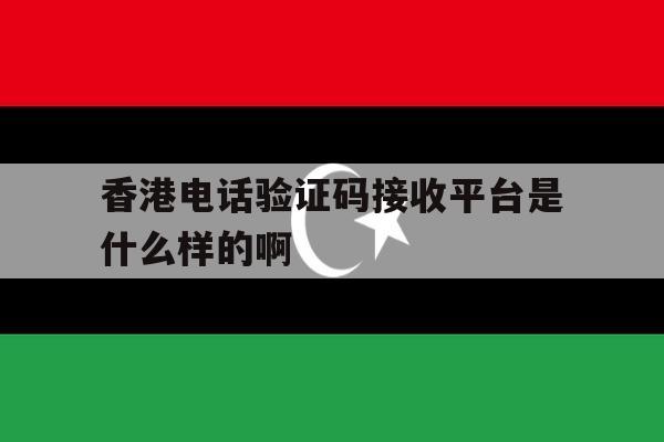 关于香港电话验证码接收平台是什么样的啊的信息 关于香港电话验证码接收平台是什么样的啊的信息