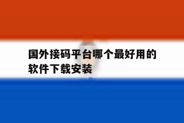 国外接码平台哪个最好用的软件下载安装 国外接码平台哪个最好用的软件下载安装
