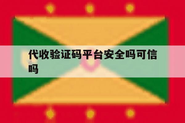 代收验证码平台安全吗可信吗 代收验证码平台安全吗可信吗