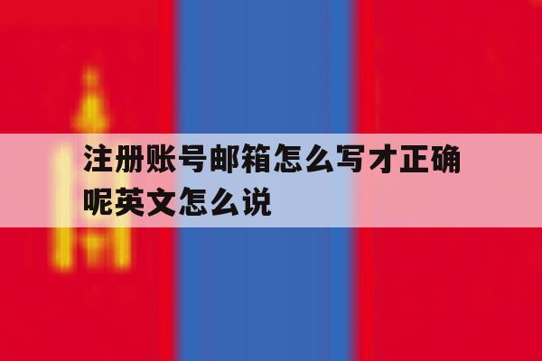关于注册账号邮箱怎么写才正确呢英文怎么说的信息