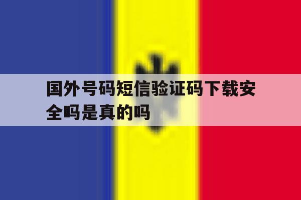 国外号码短信验证码下载安全吗是真的吗 国外号码短信验证码下载安全吗是真的吗
