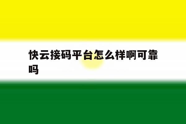 快云接码平台怎么样啊可靠吗 快云接码平台怎么样啊可靠吗