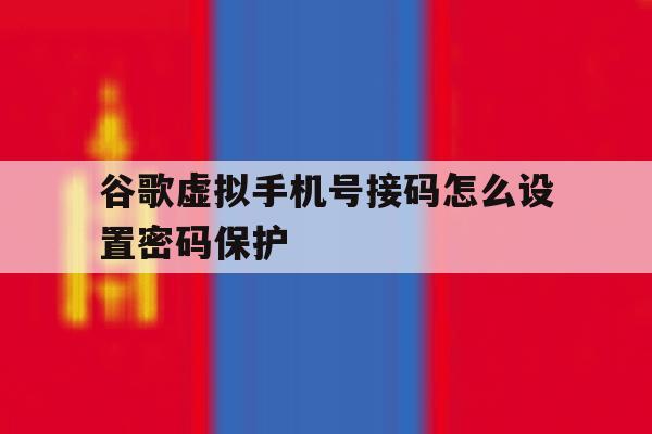 谷歌虚拟手机号接码怎么设置密码保护 谷歌虚拟手机号接码怎么设置密码保护