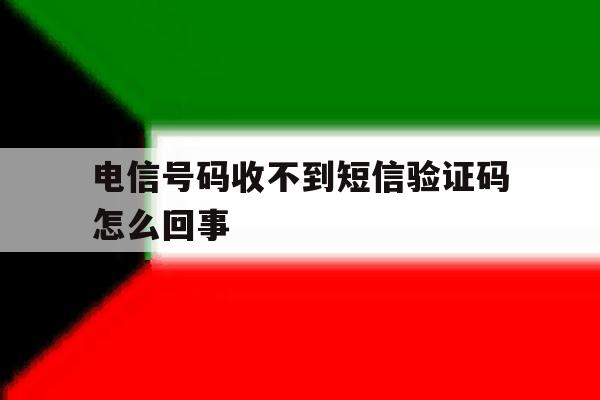 电信号码收不到短信验证码怎么回事 电信号码收不到短信验证码怎么回事