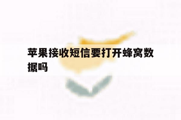 苹果接收短信要打开蜂窝数据吗 苹果接收短信要打开蜂窝数据吗