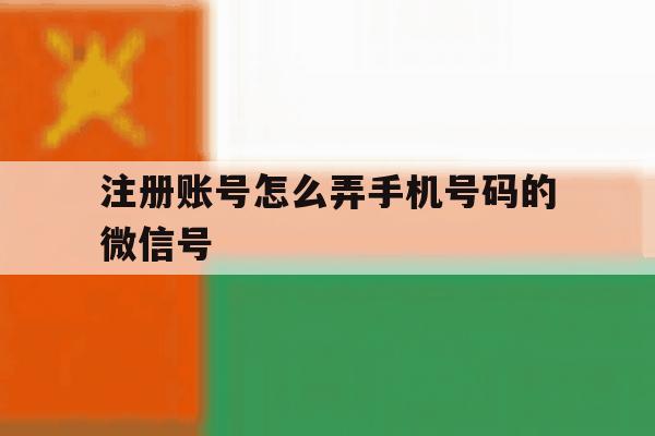 注册账号怎么弄手机号码的微信号 注册账号怎么弄手机号码的微信号
