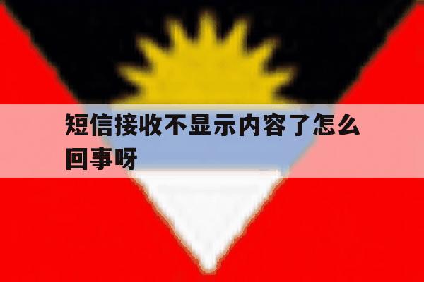 短信接收不显示内容了怎么回事呀 短信接收不显示内容了怎么回事呀