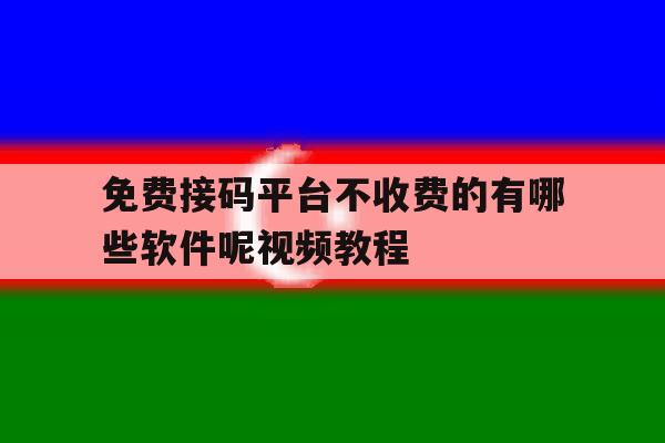 免费接码平台不收费的有哪些软件呢视频教程 免费接码平台不收费的有哪些软件呢视频教程