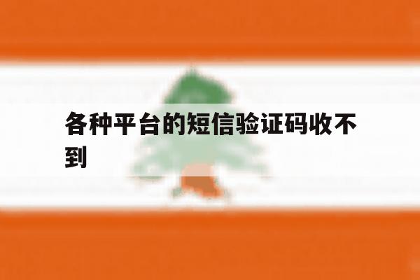 各种平台的短信验证码收不到 各种平台的短信验证码收不到