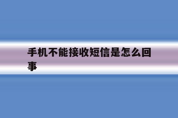 手机不能接收短信是怎么回事 手机不能接收短信是怎么回事