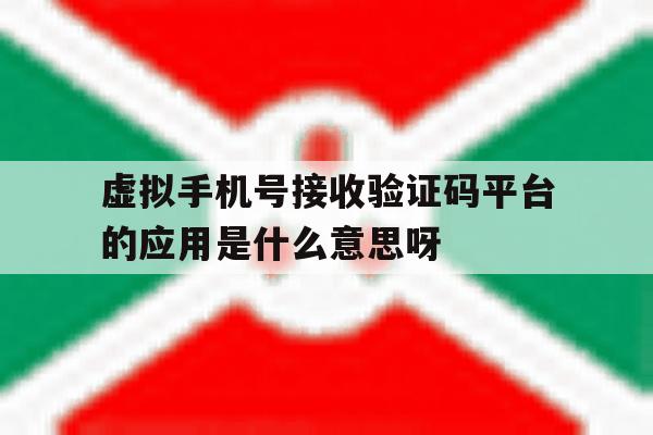 虚拟手机号接收验证码平台的应用是什么意思呀的简单介绍 虚拟手机号接收验证码平台的应用是什么意思呀的简单介绍