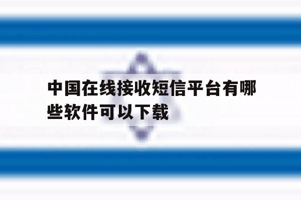 中国在线接收短信平台有哪些软件可以下载 中国在线接收短信平台有哪些软件可以下载