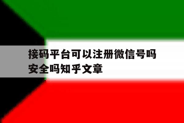 关于接码平台可以注册微信号吗安全吗知乎文章的信息