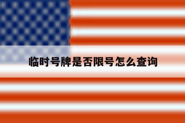 临时号牌是否限号怎么查询 临时号牌是否限号怎么查询