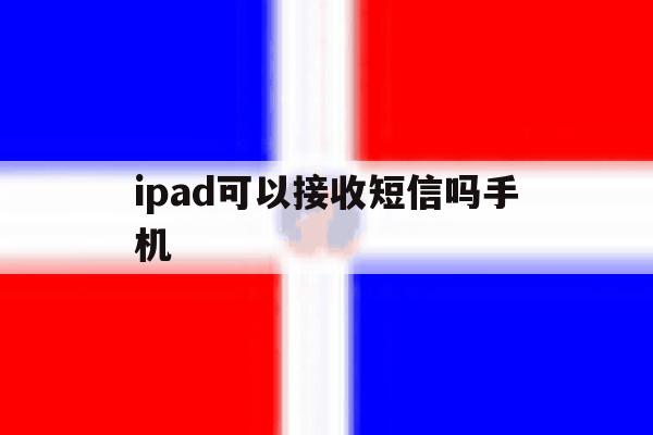 ipad可以接收短信吗手机 ipad可以接收短信吗手机