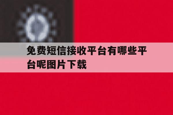包含免费短信接收平台有哪些平台呢图片下载的词条 包含免费短信接收平台有哪些平台呢图片下载的词条