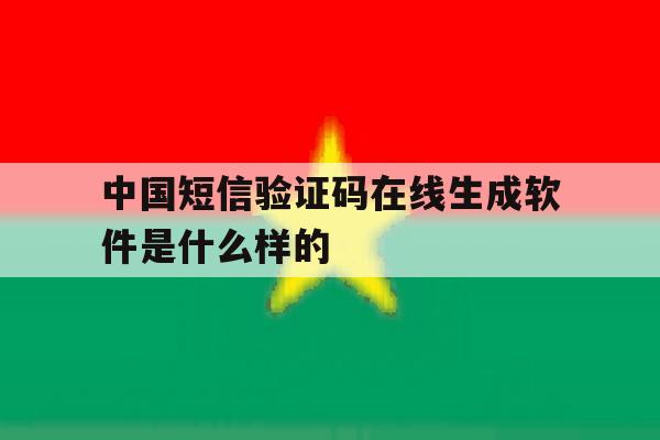 中国短信验证码在线生成软件是什么样的的简单介绍 中国短信验证码在线生成软件是什么样的的简单介绍