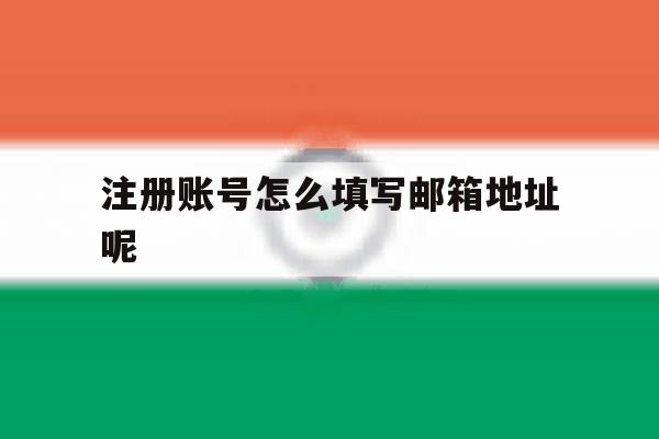 注册账号怎么填写邮箱地址呢
