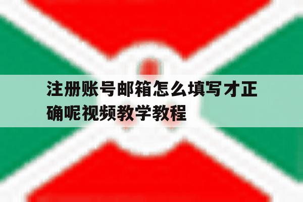 注册账号邮箱怎么填写才正确呢视频教学教程