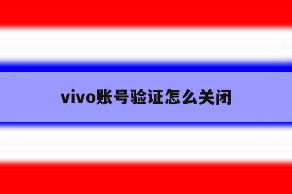 vivo账号验证怎么关闭 vivo账号验证怎么关闭