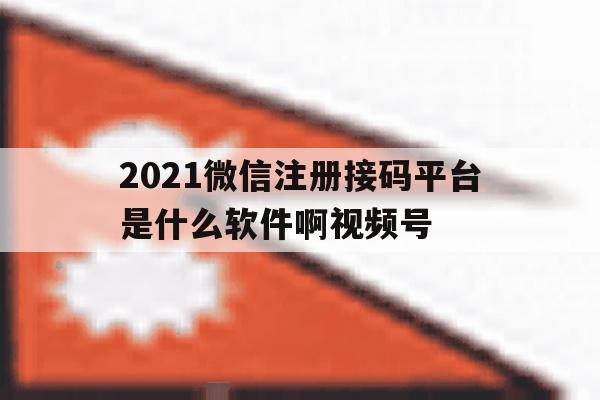 2021微信注册接码平台是什么软件啊视频号 2021微信注册接码平台是什么软件啊视频号
