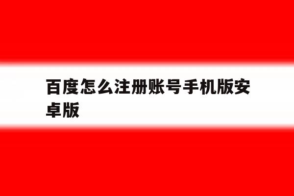 百度怎么注册账号手机版安卓版